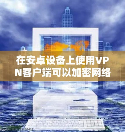 在安卓设备上使用VPN客户端可以加密网络流量、保护隐私或访问受限制的内容。以下是详细的指南,涵盖常见VPN客户端的选择、配置及常见问题解答 在安卓设备上使用VPN客户端可以加密网络流量、保护隐私或访问受限制的内容。以下是详细的指南,涵盖常见VPN客户端的选择、配置及常见问题解答