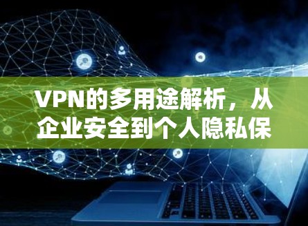 VPN的多用途解析,从企业安全到个人隐私保护 VPN的多用途解析,从企业安全到个人隐私保护