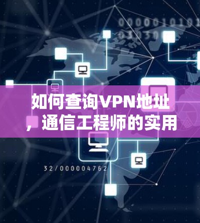 如何查询VPN地址,通信工程师的实用指南 如何查询VPN地址,通信工程师的实用指南