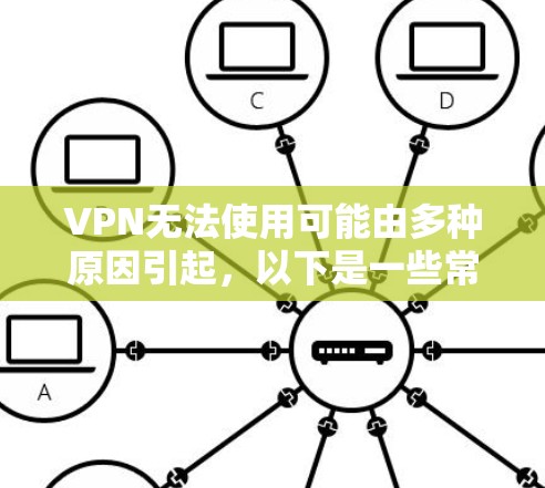 VPN无法使用可能由多种原因引起，以下是一些常见问题及解决方法，请逐步排查