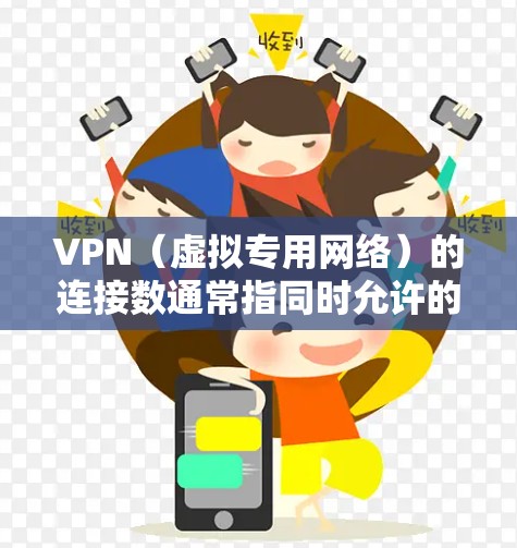 VPN（虚拟专用网络）的连接数通常指同时允许的最大用户或设备连接数量，具体取决于VPN类型、服务提供商配置以及网络设备性能。以下是关键点的详细说明