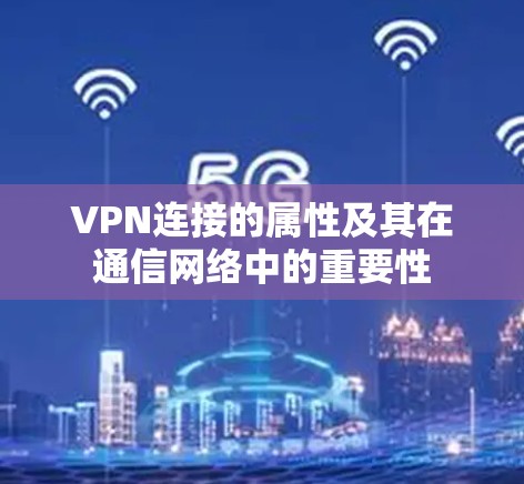 VPN连接的属性及其在通信网络中的重要性