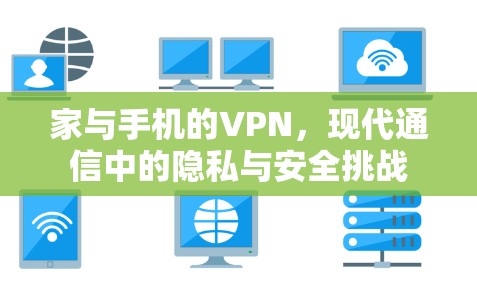 家与手机的VPN，现代通信中的隐私与安全挑战