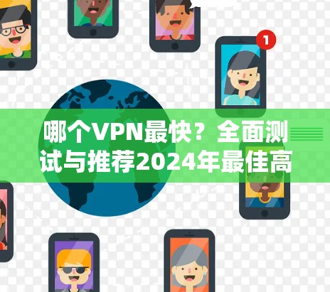 哪个VPN最快?全面测试与推荐2024年最佳高速VPN 哪个VPN最快?全面测试与推荐2024年最佳高速VPN