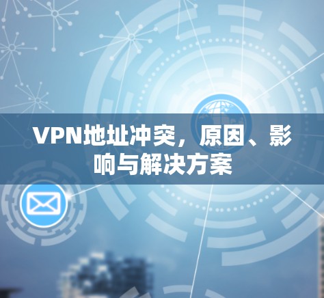 VPN地址冲突,原因、影响与解决方案 VPN地址冲突,原因、影响与解决方案