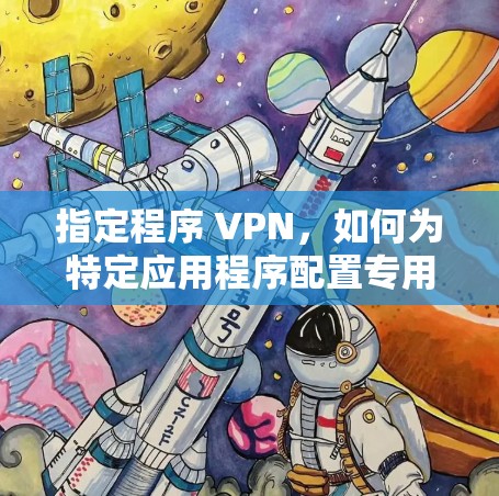 指定程序 VPN,如何为特定应用程序配置专用虚拟专用网络