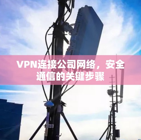 VPN连接公司网络,安全通信的关键步骤