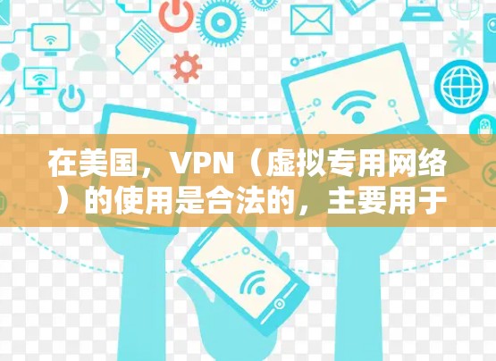 在美国,VPN(虚拟专用网络)的使用是合法的,主要用于保护隐私、增强网络安全或访问受地域限制的内容。以下是关于美国VPN使用的关键信息 在美国,VPN(虚拟专用网络)的使用是合法的,主要用于保护隐私、增强网络安全或访问受地域限制的内容。以下是关于美国VPN使用的关键信息