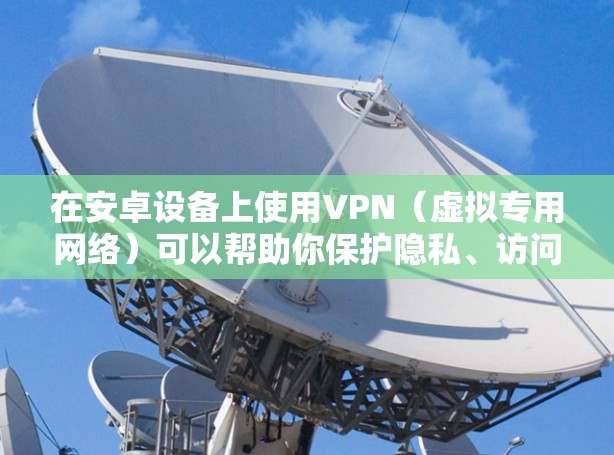 在安卓设备上使用VPN(虚拟专用网络)可以帮助你保护隐私、访问受限制的内容或增强网络安全。以下是详细的步骤和注意事项 在安卓设备上使用VPN(虚拟专用网络)可以帮助你保护隐私、访问受限制的内容或增强网络安全。以下是详细的步骤和注意事项