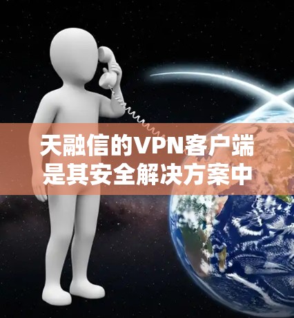 天融信的VPN客户端是其安全解决方案中的重要组成部分，主要用于远程用户安全接入企业内部网络。以下是关于天融信VPN客户端的关键信息和使用指南