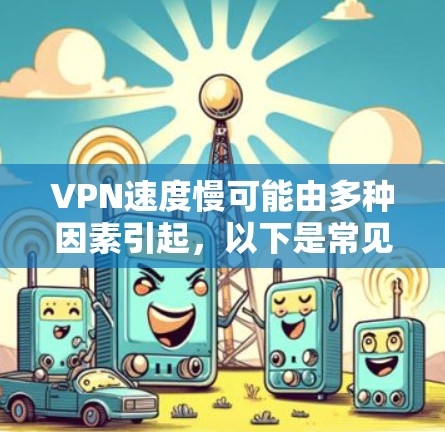 VPN速度慢可能由多种因素引起，以下是常见原因及解决方法，按优先级排序