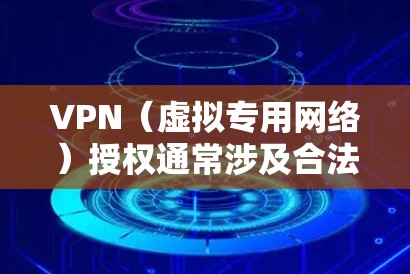 VPN(虚拟专用网络)授权通常涉及合法使用VPN服务的权限管理,包括企业内部分配、商业VPN服务的订阅授权等。以下是相关内容的详细说明 VPN(虚拟专用网络)授权通常涉及合法使用VPN服务的权限管理,包括企业内部分配、商业VPN服务的订阅授权等。以下是相关内容的详细说明