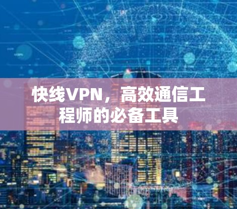 快线VPN,高效通信工程师的必备工具