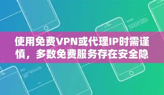 使用免费VPN或代理IP时需谨慎,多数免费服务存在安全隐患,如数据监控、速度限制或恶意软件。以下是一些常见问题及建议